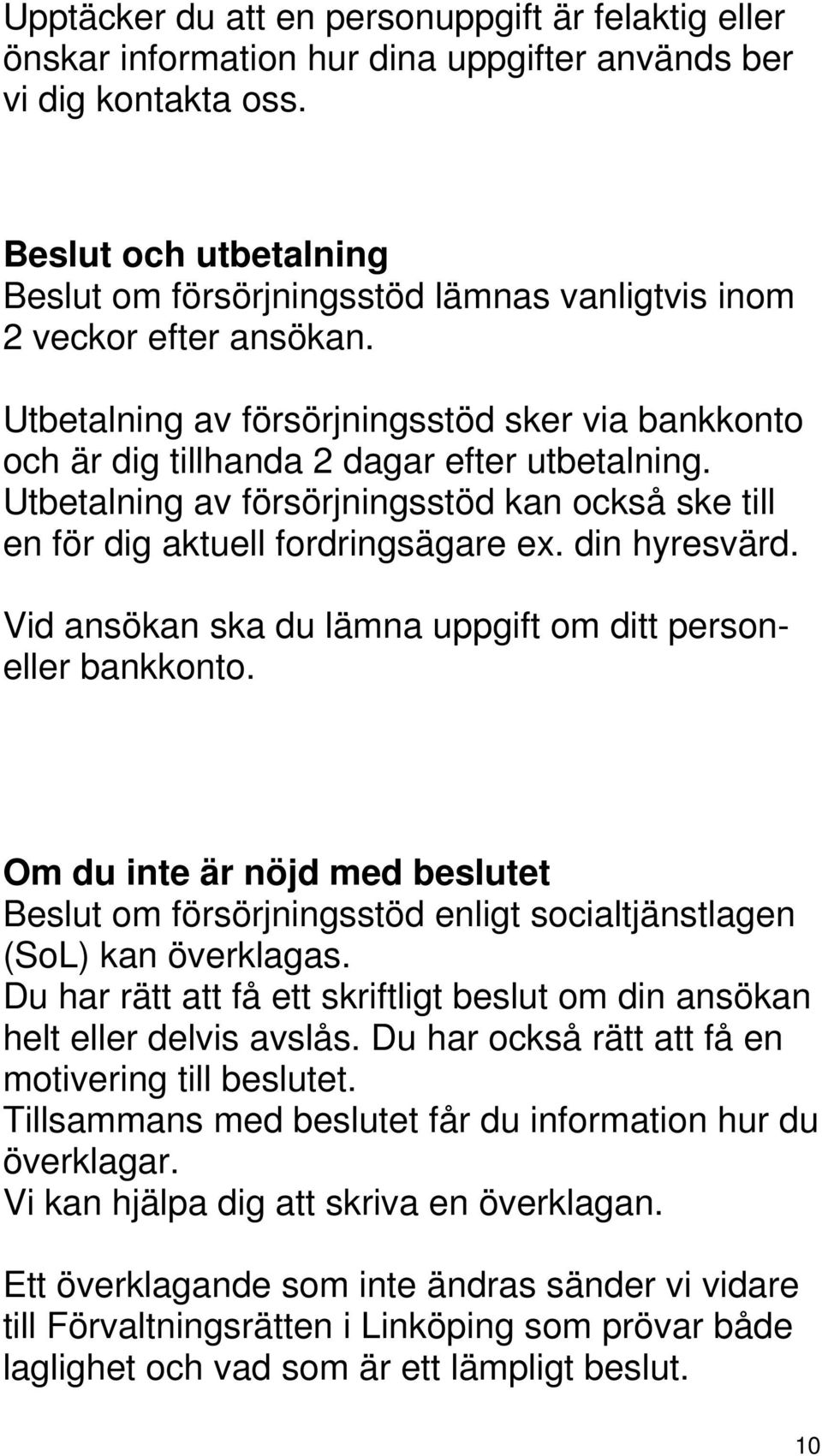 Utbetalning av försörjningsstöd kan också ske till en för dig aktuell fordringsägare ex. din hyresvärd. Vid ansökan ska du lämna uppgift om ditt personeller bankkonto.