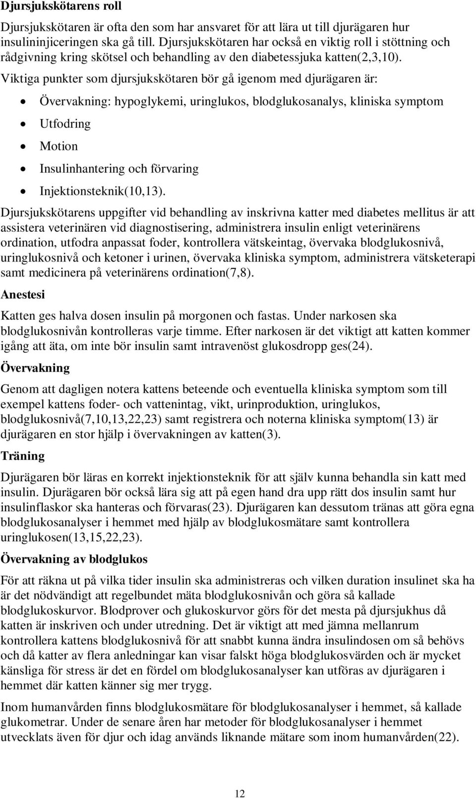 Viktiga punkter som djursjukskötaren bör gå igenom med djurägaren är: Övervakning: hypoglykemi, uringlukos, blodglukosanalys, kliniska symptom Utfodring Motion Insulinhantering och förvaring