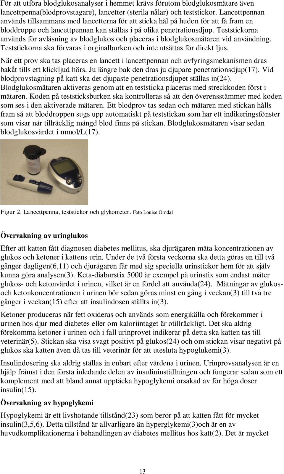 Teststickorna används för avläsning av blodglukos och placeras i blodglukosmätaren vid användning. Teststickorna ska förvaras i orginalburken och inte utsättas för direkt ljus.