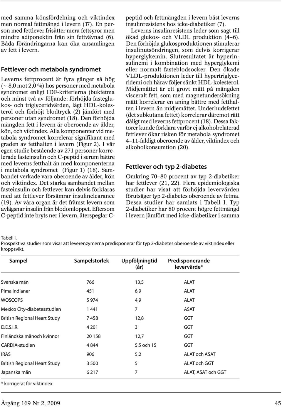 Fettlever och metabola syndromet Leverns fettprocent är fyra gånger så hög (~ 8,0 mot 2,0 %) hos personer med metabola syndromet enligt IDF-kriterierna (bukfetma och minst två av följande: förhöjda