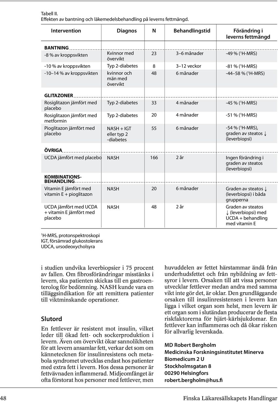 med övervikt 23 8 48 3 6 månader 3 12 veckor 6 månader -49 % ( 1 H-MRS) -81 % ( 1 H-MRS) -44 58 % ( 1 H-MRS) GLITAZONER Rosiglitazon jämfört med placebo Rosiglitazon jämfört med metformin Pioglitazon