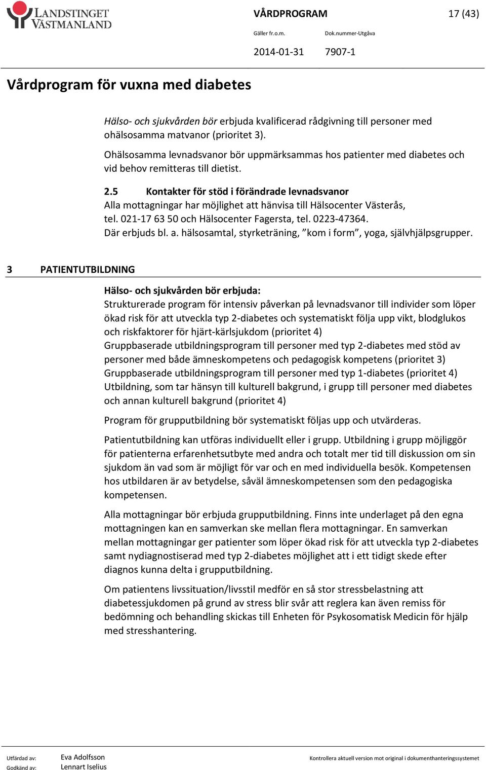 5 Kontakter för stöd i förändrade levnadsvanor Alla mottagningar har möjlighet att hänvisa till Hälsocenter Västerås, tel. 021-17 63 50 och Hälsocenter Fagersta, tel. 0223-47364. Där erbjuds bl. a. hälsosamtal, styrketräning, kom i form, yoga, självhjälpsgrupper.