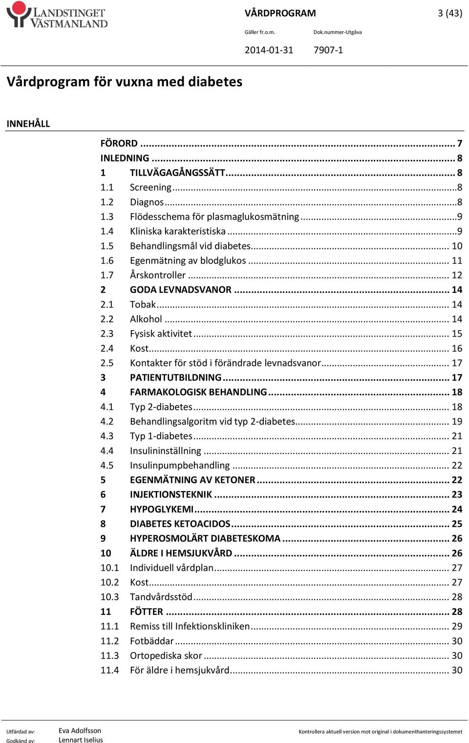 5 Kontakter för stöd i förändrade levnadsvanor... 17 3 PATIENTUTBILDNING... 17 4 FARMAKOLOGISK BEHANDLING... 18 4.1 Typ 2-diabetes... 18 4.2 Behandlingsalgoritm vid typ 2-diabetes... 19 4.