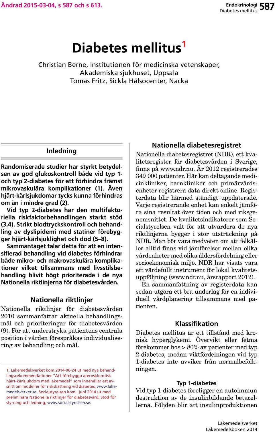 glukoskontroll både vid typ 1- och typ 2-diabetes för att förhindra främst mikrovaskulära komplikationer (1). Även hjärt-kärlsjukdomar tycks kunna förhindras om än i mindre grad (2).