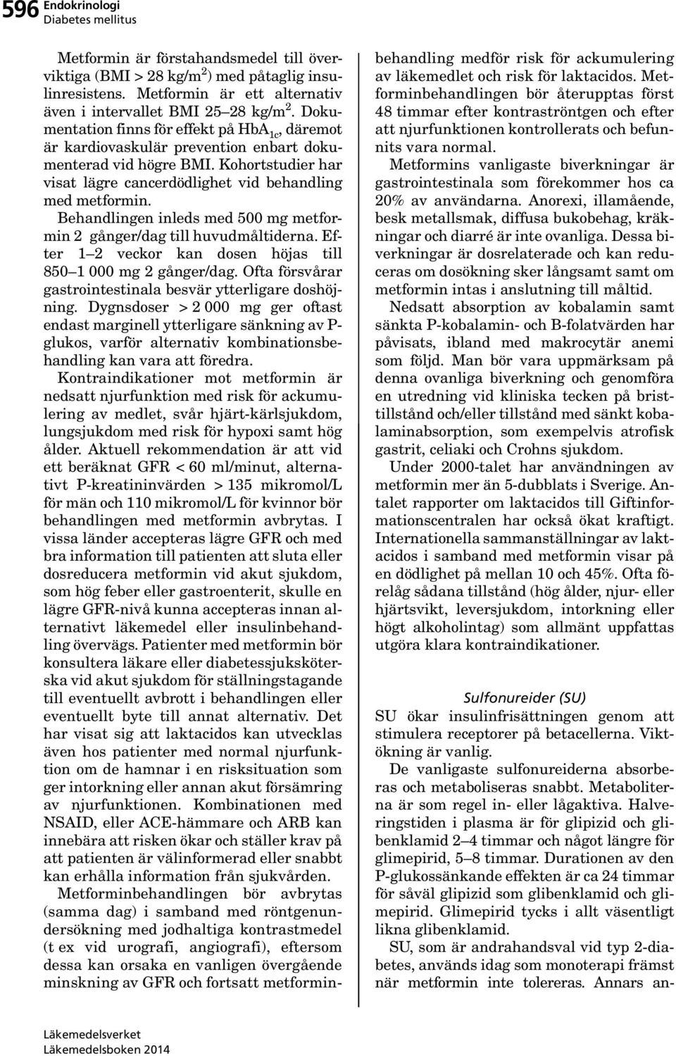 Behandlingen inleds med 500 mg metformin 2 gånger/dag till huvudmåltiderna. Efter 1 2 veckor kan dosen höjas till 850 1 000 mg 2 gånger/dag.