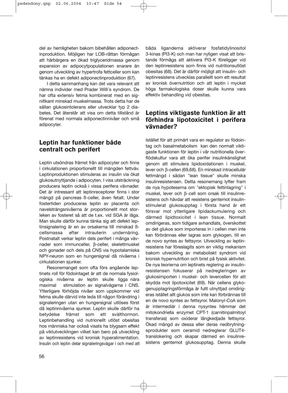 adiponectinproduktion (67). I detta sammanhang kan det vara relevant att nämna individer med Prader Willi s syndrom. De har ofta extensiv fetma kombinerat med en signifikant minskad muskelmassa.