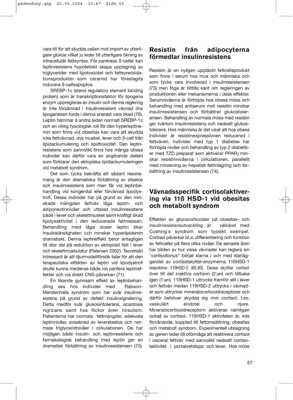 SREBP-1c (sterol regulatory element binding protein) som är transkriptionsfaktor för lipogena enzym uppregleras av insulin och denna reglering är inte försämrad i insulinresistent vävnad dvs