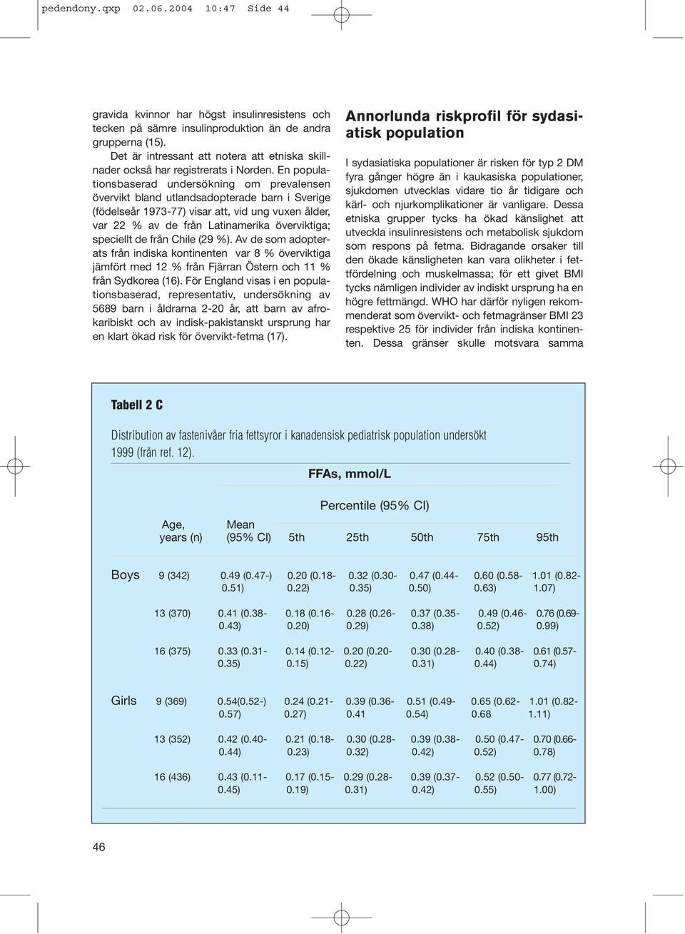 En populationsbaserad undersökning om prevalensen övervikt bland utlandsadopterade barn i Sverige (födelseår 1973-77) visar att, vid ung vuxen ålder, var 22 % av de från Latinamerika överviktiga;