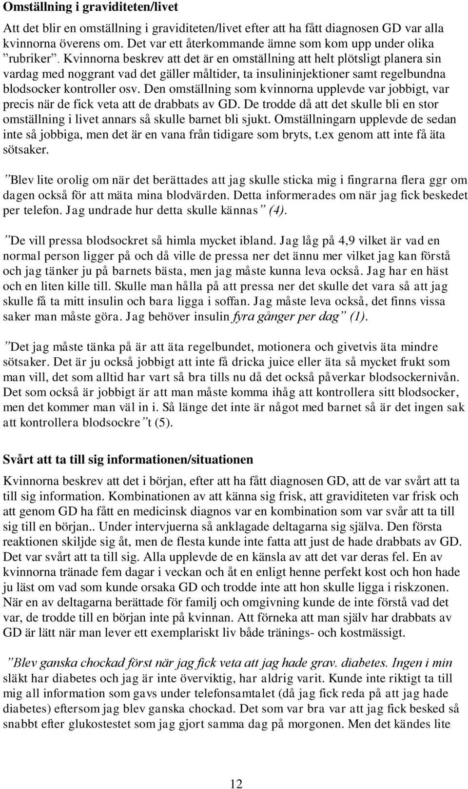 Kvinnorna beskrev att det är en omställning att helt plötsligt planera sin vardag med noggrant vad det gäller måltider, ta insulininjektioner samt regelbundna blodsocker kontroller osv.