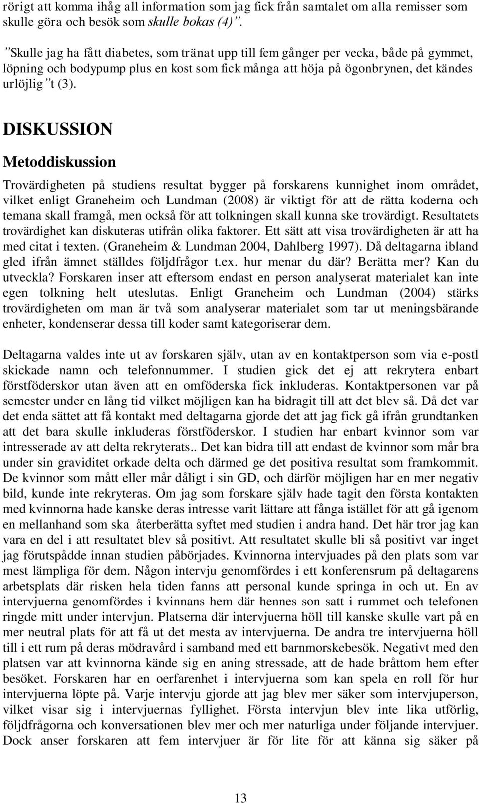 DISKUSSION Metoddiskussion Trovärdigheten på studiens resultat bygger på forskarens kunnighet inom området, vilket enligt Graneheim och Lundman (2008) är viktigt för att de rätta koderna och temana