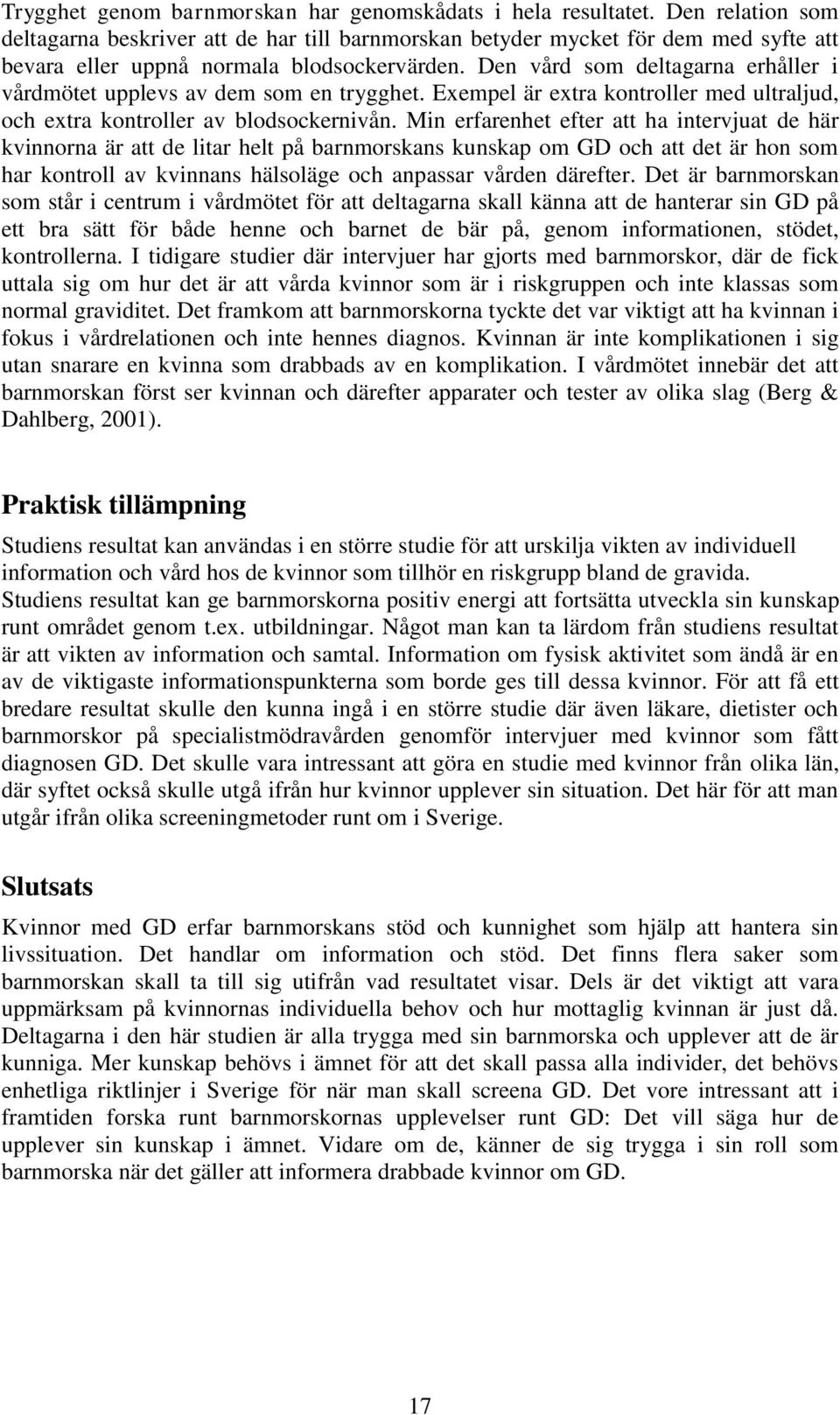 Den vård som deltagarna erhåller i vårdmötet upplevs av dem som en trygghet. Exempel är extra kontroller med ultraljud, och extra kontroller av blodsockernivån.