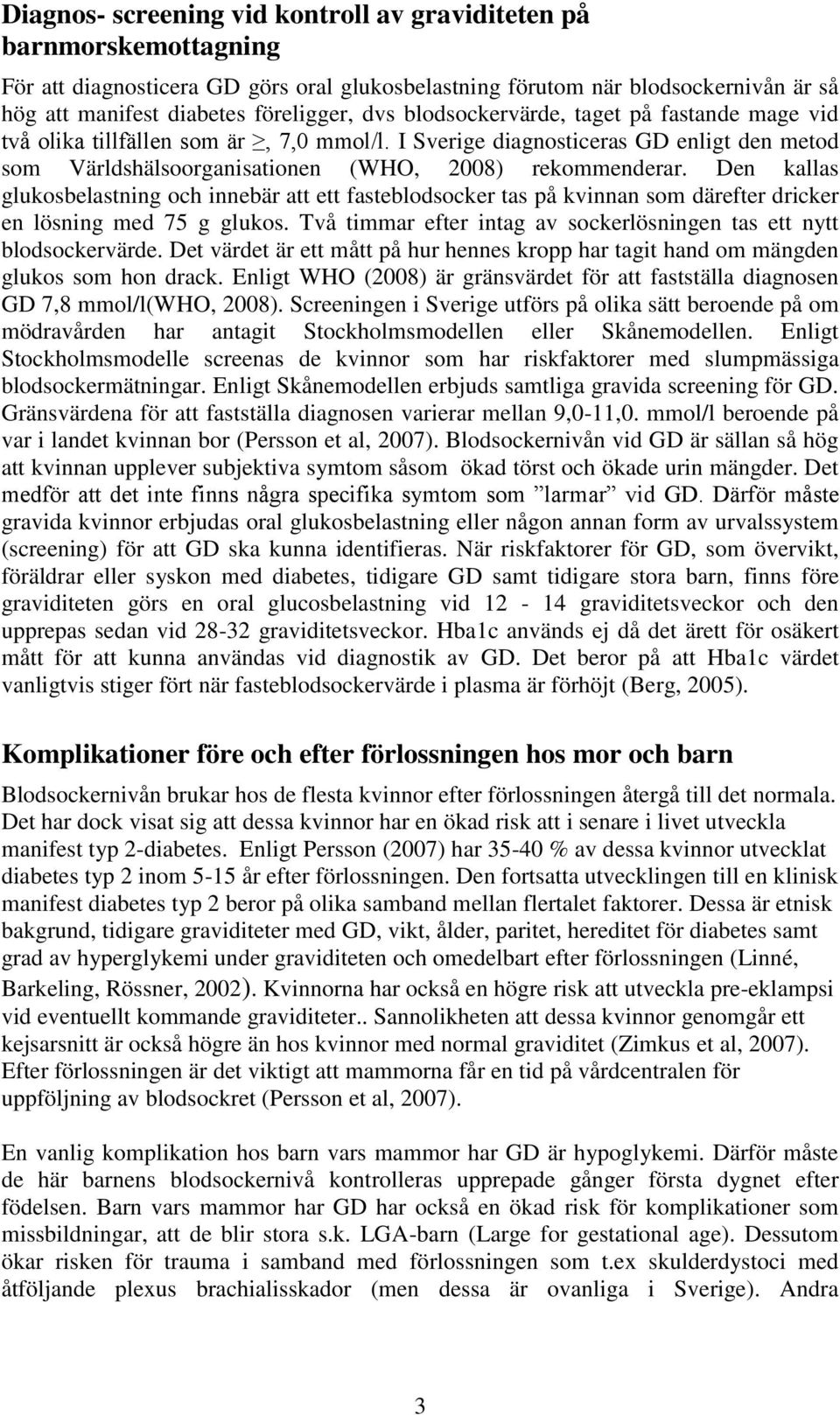 Den kallas glukosbelastning och innebär att ett fasteblodsocker tas på kvinnan som därefter dricker en lösning med 75 g glukos. Två timmar efter intag av sockerlösningen tas ett nytt blodsockervärde.