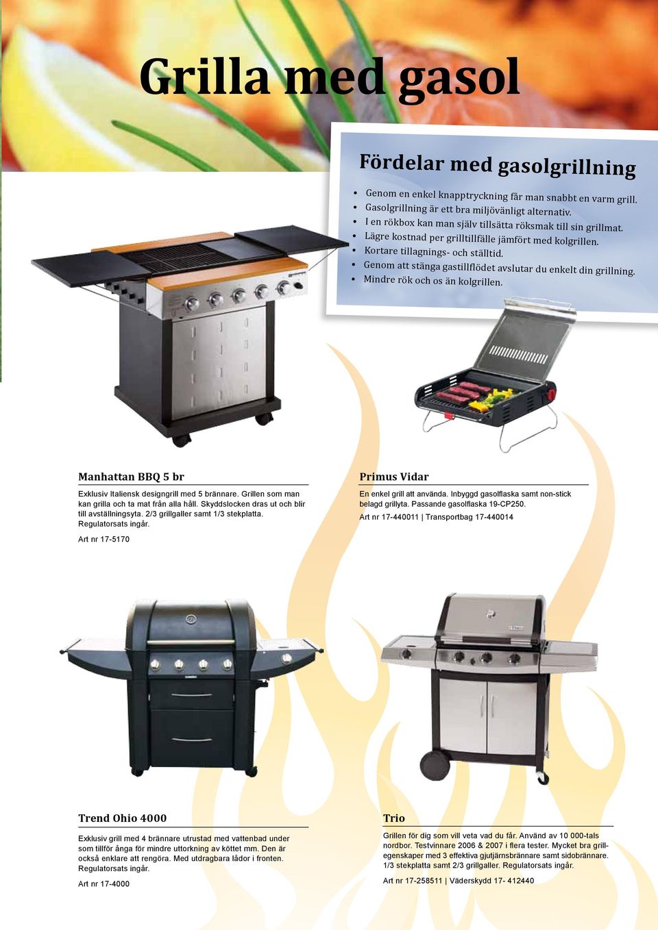 Genom att stänga gastillflödet avslutar du enkelt din grillning. Mindre rök och os än kolgrillen. Manhattan BBQ 5 br Exklusiv Italiensk designgrill med 5 brännare.