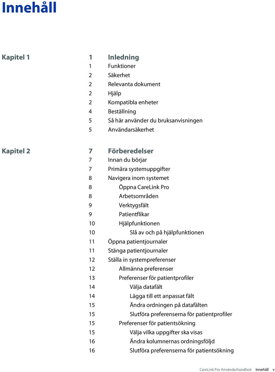 hjälpfunktionen 11 Öppna patientjournaler 11 Stänga patientjournaler 12 Ställa in systempreferenser 12 Allmänna preferenser 13 Preferenser för patientprofiler 14 Välja datafält 14 Lägga till ett