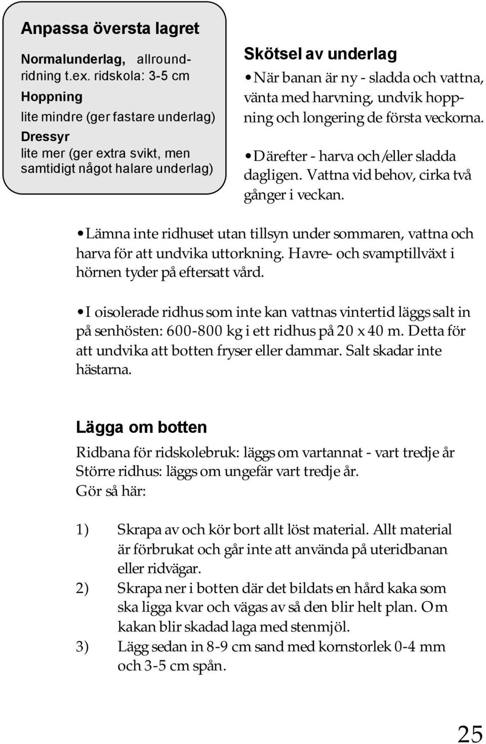 harvning, undvik hoppning och longering de första veckorna. Därefter - harva och/eller sladda dagligen. Vattna vid behov, cirka två gånger i veckan.