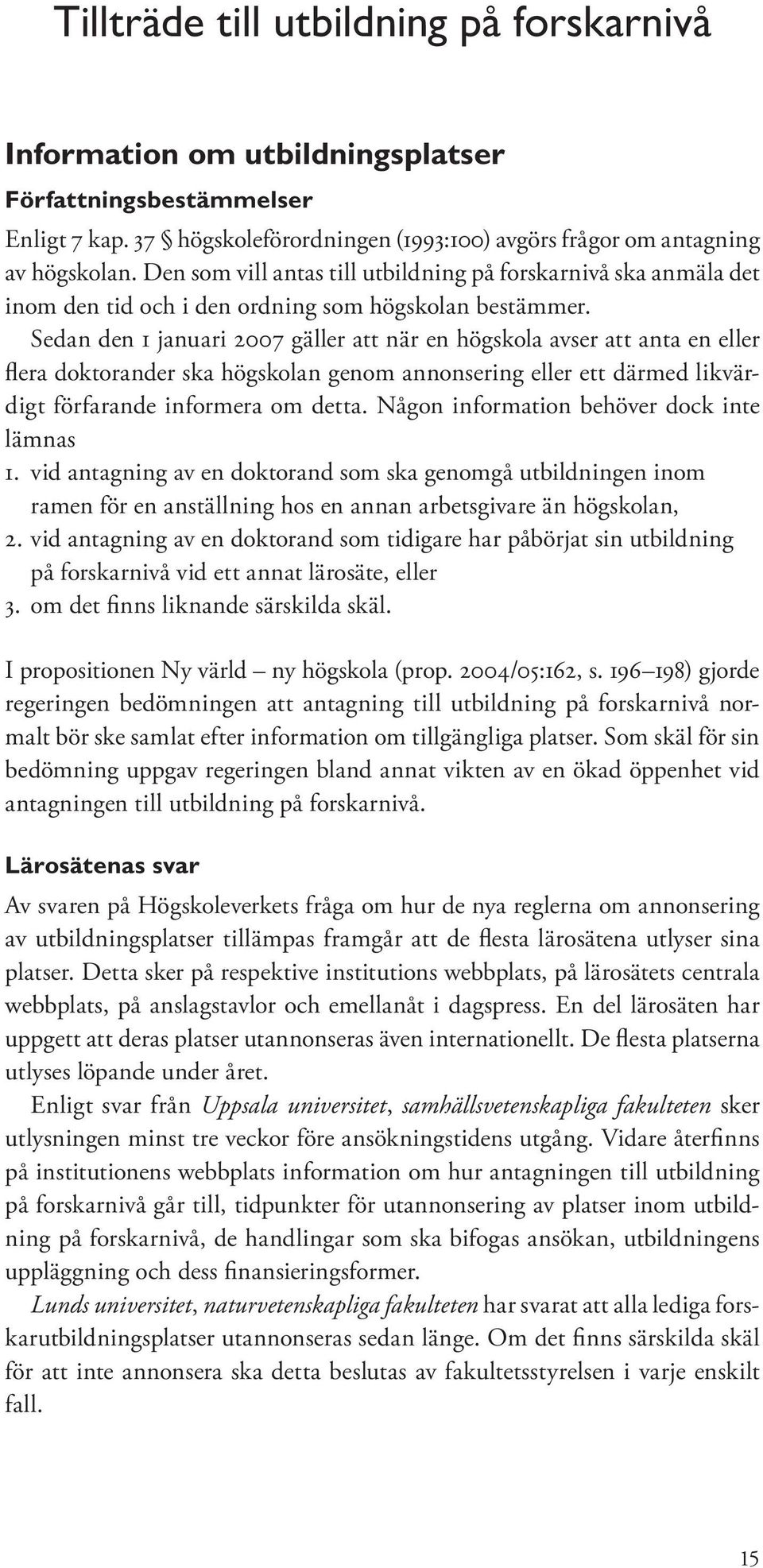 Sedan den 1 januari 2007 gäller att när en högskola avser att anta en eller flera doktorander ska högskolan genom annonsering eller ett därmed likvärdigt förfarande informera om detta.