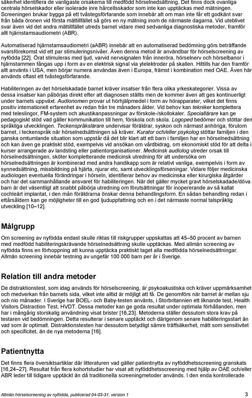 Vid uteblivet svar även vid det andra mättillfället utreds barnet vidare med sedvanliga diagnostiska metoder, framför allt hjärnstamsaudiometri (ABR).