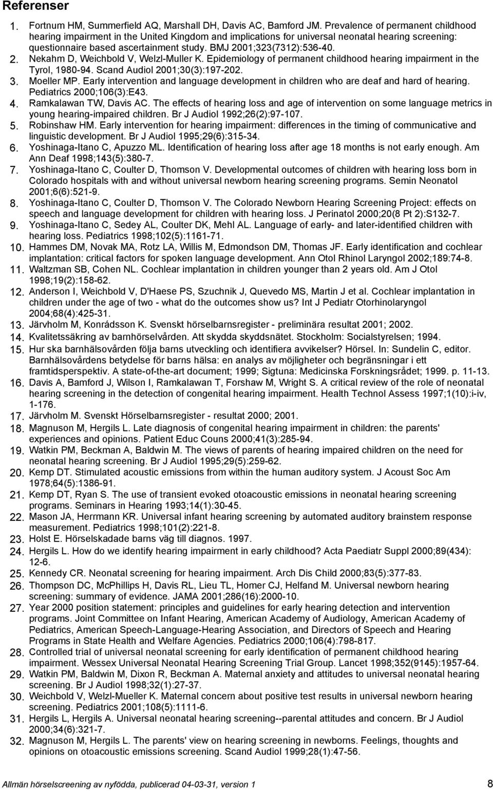 BMJ 2001;323(7312):536-40. 2. Nekahm D, Weichbold V, Welzl-Muller K. Epidemiology of permanent childhood hearing impairment in the Tyrol, 1980-94. Scand Audiol 2001;30(3):197-202. 3. Moeller MP.