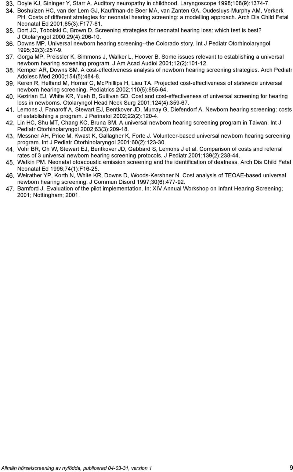 Arch Dis Child Fetal Neonatal Ed 2001;85(3):F177-81. 35. Dort JC, Tobolski C, Brown D. Screening strategies for neonatal hearing loss: which test is best? J Otolaryngol 2000;29(4):206-10. 36.