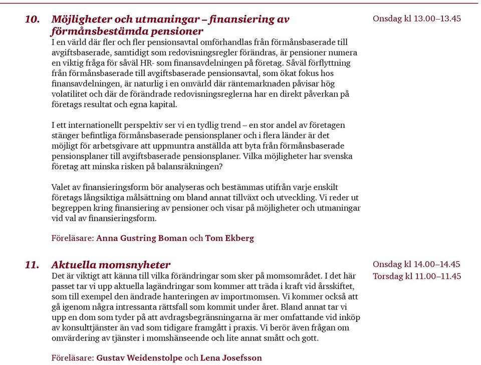 Såväl förflyttning från förmånsbaserade till avgiftsbaserade pensionsavtal, som ökat fokus hos finansavdelningen, är naturlig i en omvärld där räntemarknaden påvisar hög volatilitet och där de