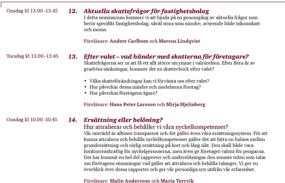 inkomskatt och moms. Föreläsare: Anders Carlbom och Marcus Lindqvist Torsdag kl 13.00 13.45 13. Efter valet vad händer med skatterna för företagare?