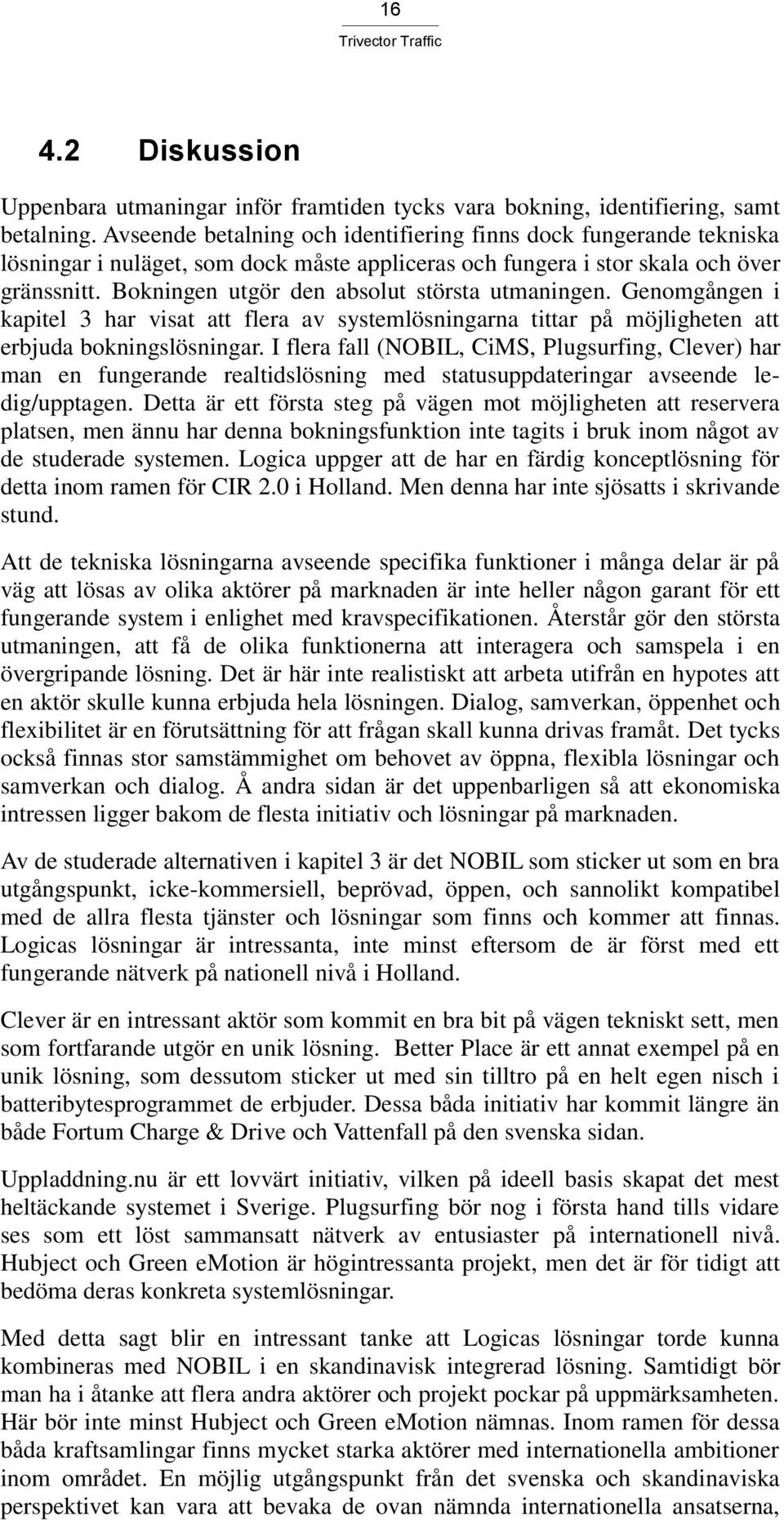 Bokningen utgör den absolut största utmaningen. Genomgången i kapitel 3 har visat att flera av systemlösningarna tittar på möjligheten att erbjuda bokningslösningar.