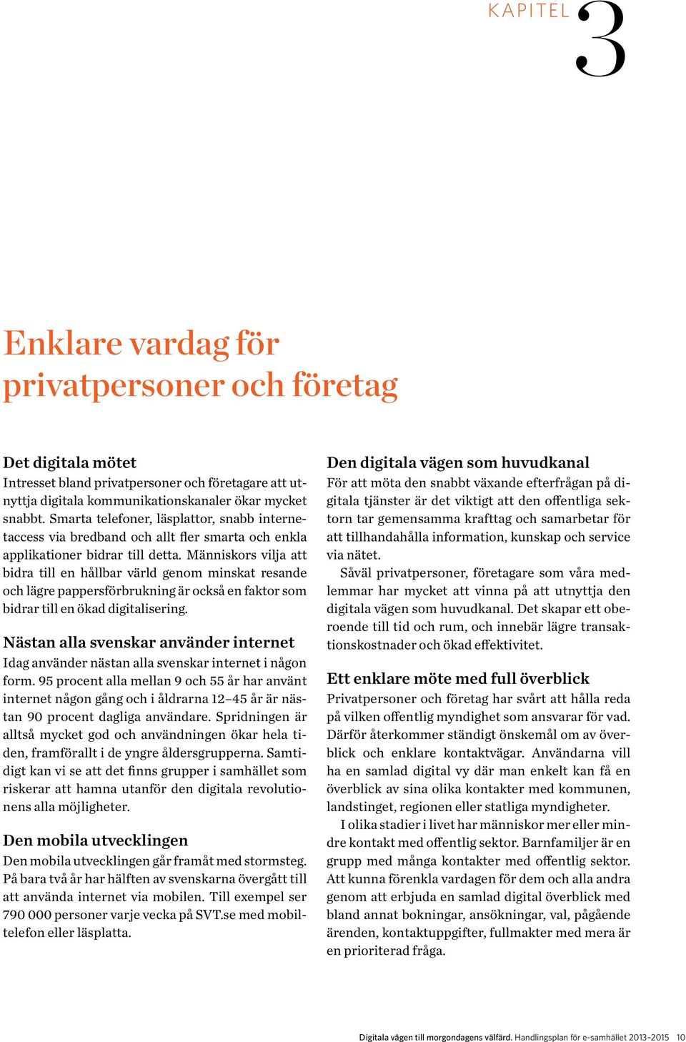 Människors vilja att bidra till en hållbar värld genom minskat resande och lägre pappersförbrukning är också en faktor som bidrar till en ökad digitalisering.
