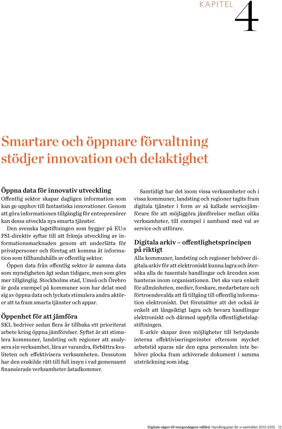 Den svenska lagstiftningen som bygger på EU:s PSI-direktiv syftar till att främja utveckling av informationsmarknaden genom att underlätta för privatpersoner och företag att komma åt information som