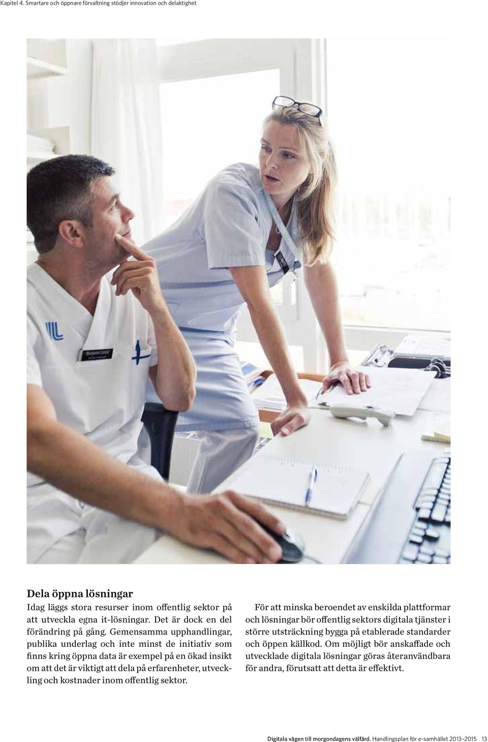 Gemensamma upphandlingar, pub lika underlag och inte minst de initiativ som finns kring öppna data är exempel på en ökad insikt om att det är viktigt att dela på erfarenheter, utveckling och