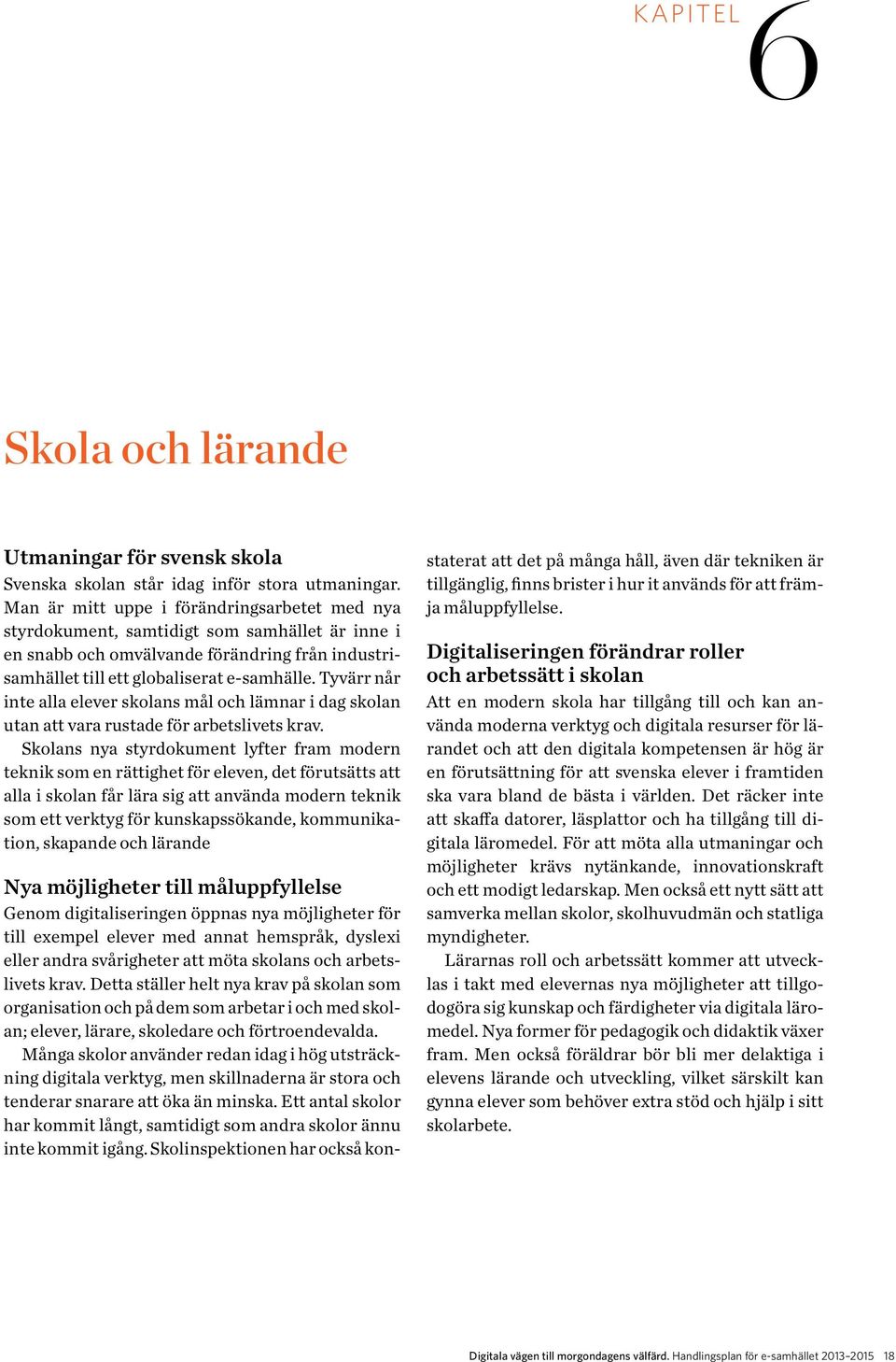 Tyvärr når inte alla elever skolans mål och lämnar i dag skolan utan att vara rustade för arbetslivets krav.