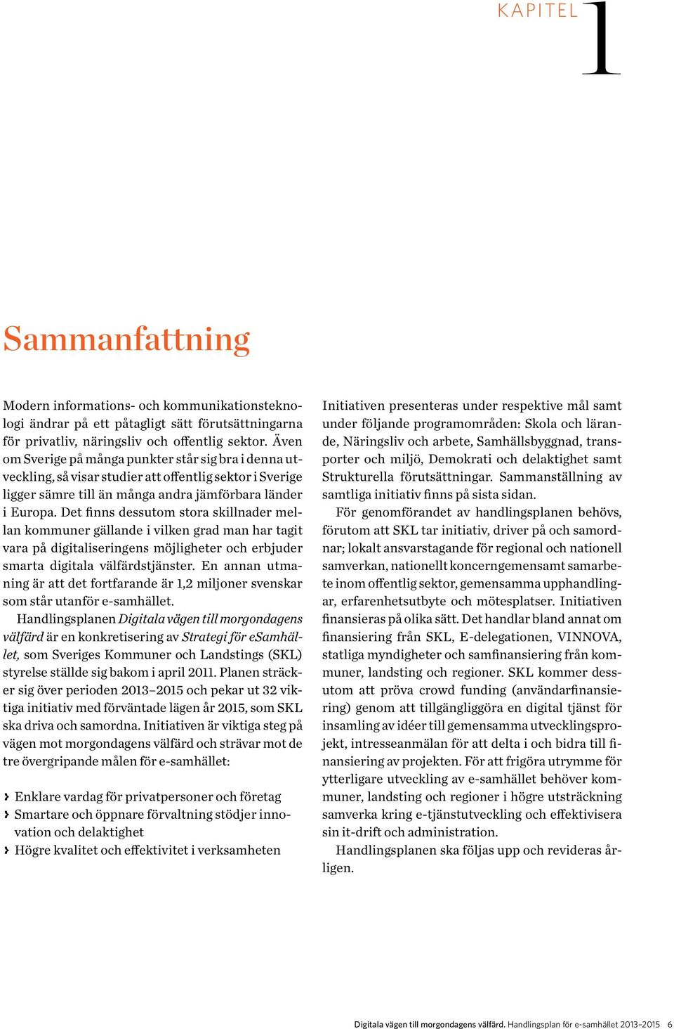 Det finns dessutom stora skillnader mellan kommuner gällande i vilken grad man har tagit vara på digitaliseringens möjligheter och erbjuder smart a digitala välfärdstjänster.