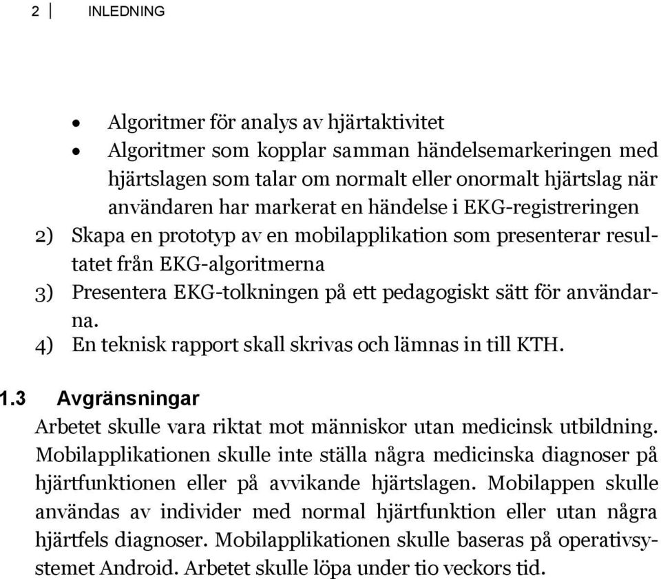 4) En teknisk rapport skall skrivas och lämnas in till KTH. 1.3 Avgränsningar Arbetet skulle vara riktat mot människor utan medicinsk utbildning.