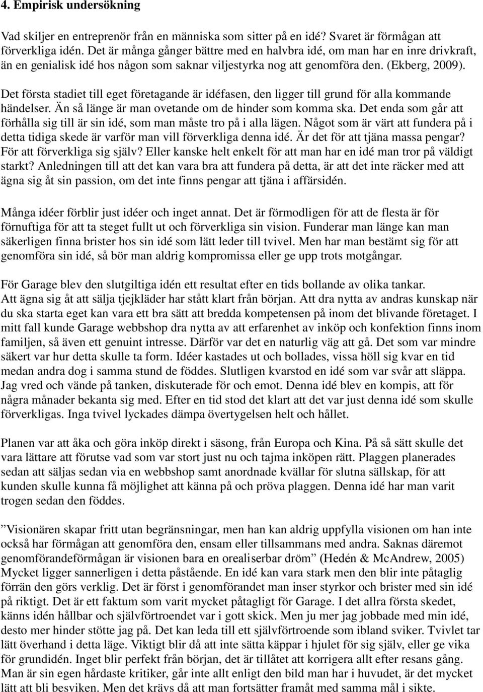 Det första stadiet till eget företagande är idéfasen, den ligger till grund för alla kommande händelser. Än så länge är man ovetande om de hinder som komma ska.