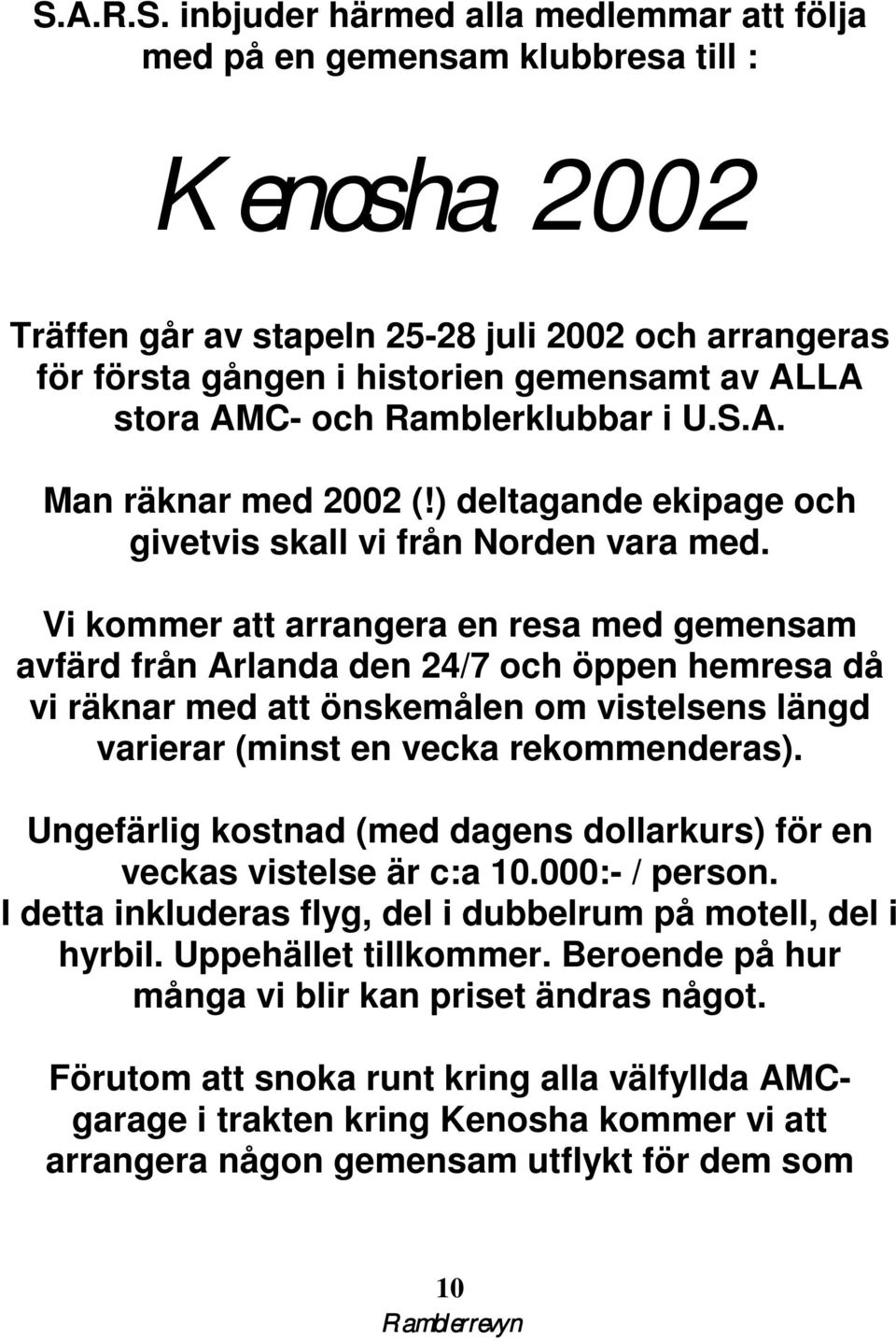 Vi kommer att arrangera en resa med gemensam avfärd från Arlanda den 24/7 och öppen hemresa då vi räknar med att önskemålen om vistelsens längd varierar (minst en vecka rekommenderas).