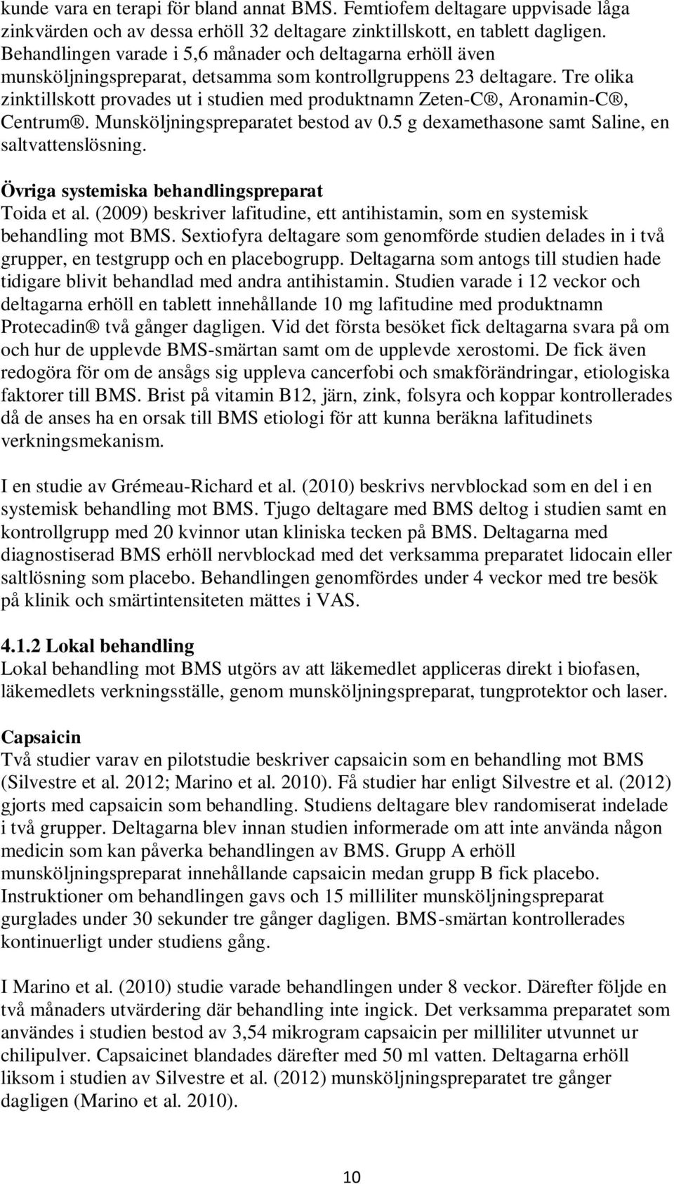 Tre olika zinktillskott provades ut i studien med produktnamn Zeten-C, Aronamin-C, Centrum. Munsköljningspreparatet bestod av 0.5 g dexamethasone samt Saline, en saltvattenslösning.