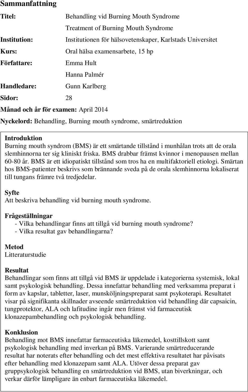 mouth syndrom (BMS) är ett smärtande tillstånd i munhålan trots att de orala slemhinnorna ter sig kliniskt friska. BMS drabbar främst kvinnor i menopausen mellan 60-80 år.