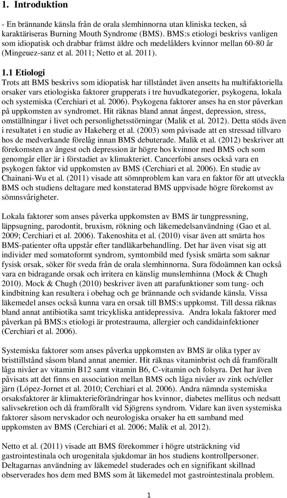 1 Etiologi Trots att BMS beskrivs som idiopatisk har tillståndet även ansetts ha multifaktoriella orsaker vars etiologiska faktorer grupperats i tre huvudkategorier, psykogena, lokala och systemiska