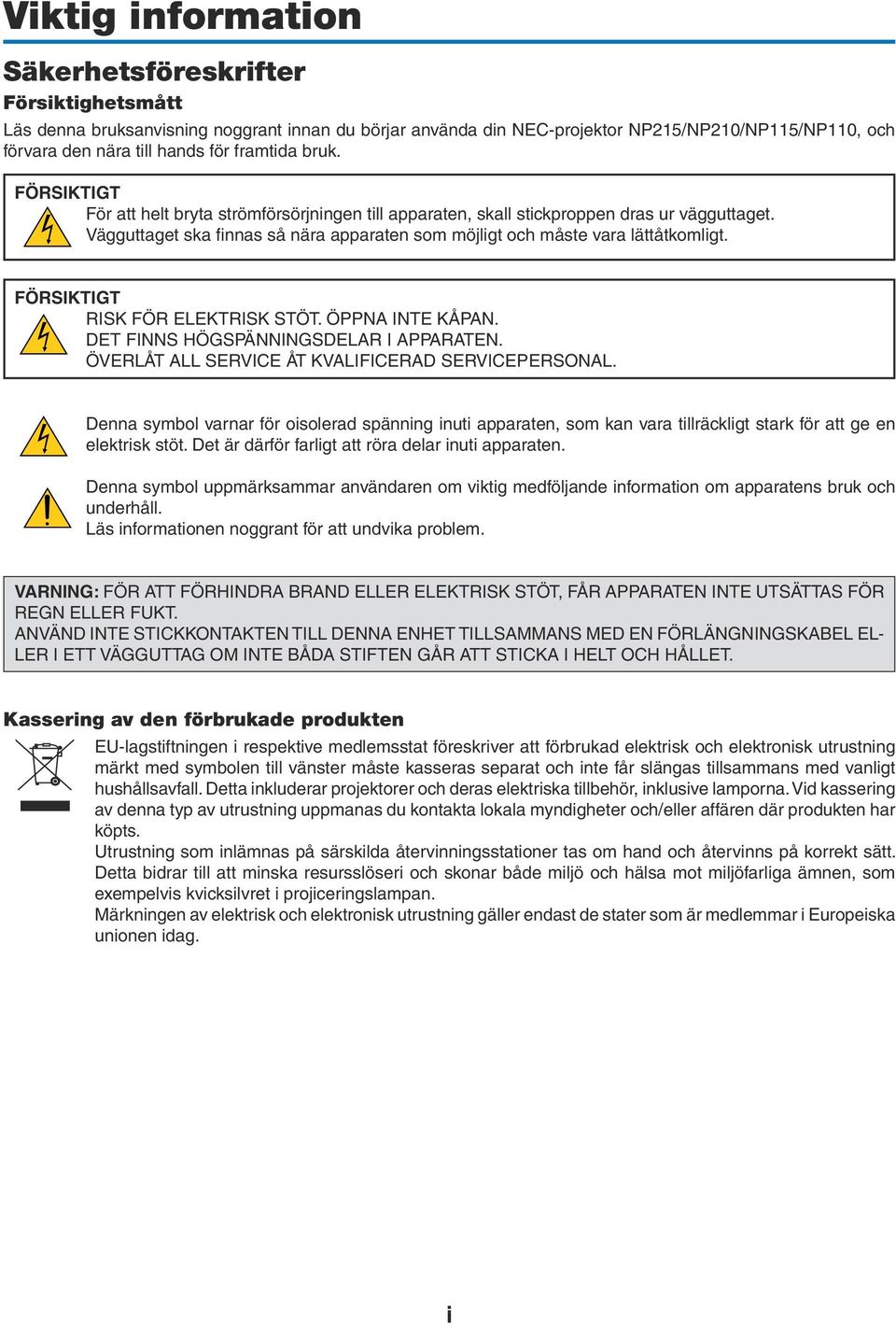 Vägguttaget ska finnas så nära apparaten som möjligt och måste vara lättåtkomligt. FÖRSIKTIGT RISK FÖR ELEKTRISK STÖT. ÖPPNA INTE KÅPAN. DET FINNS HÖGSPÄNNINGSDELAR I APPARATEN.