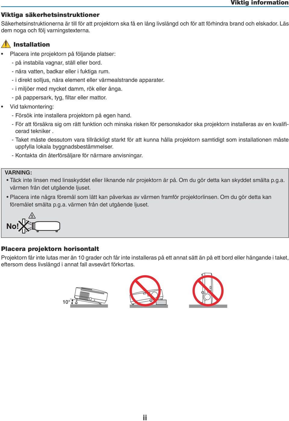 - i direkt solljus, nära element eller värmealstrande apparater. - i miljöer med mycket damm, rök eller ånga. - på pappersark, tyg, filtar eller mattor.