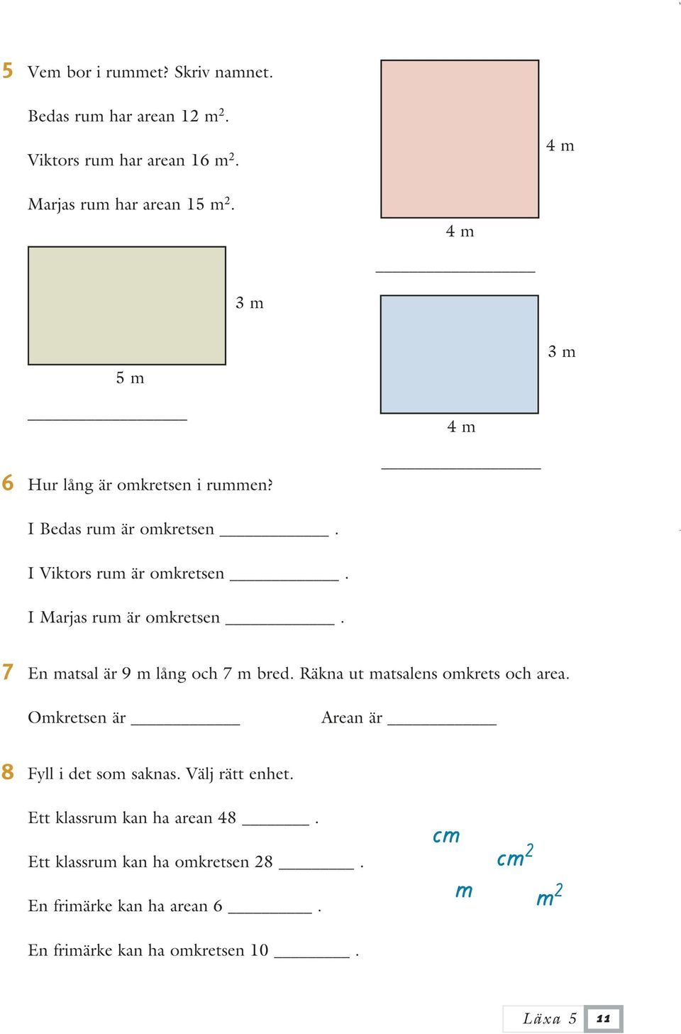 7 En matsal är 9 m lång och 7 m bred. Räkna ut matsalens omkrets och area. Omkretsen är Arean är 8 Fyll i det som saknas.