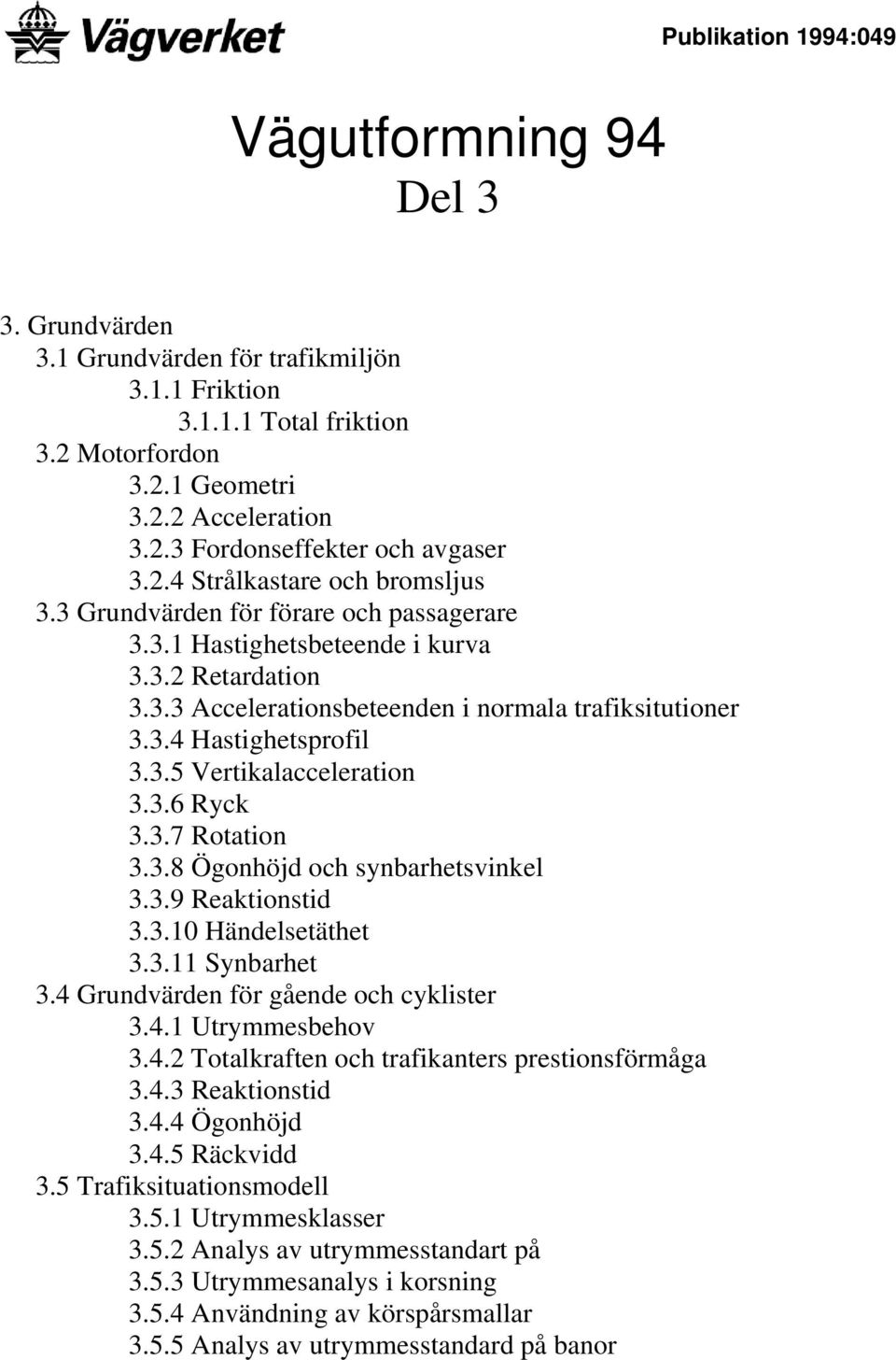 3.5 Vertikalacceleration 3.3.6 Ryck 3.3.7 Rotation 3.3.8 Ögonhöjd och synbarhetsvinkel 3.3.9 Reaktionstid 3.3.10 Händelsetäthet 3.3.11 Synbarhet 3.4 Grundvärden för gående och cyklister 3.4.1 Utrymmesbehov 3.