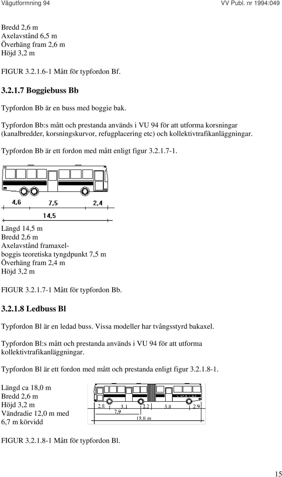 Typfordon Bb är ett fordon med mått enligt figur 3.2.1.7-1. Längd 14,5 m Bredd 2,6 m Axelavstånd framaxelboggis teoretiska tyngdpunkt 7,5 m Överhäng fram 2,4 m Höjd 3,2 m FIGUR 3.2.1.7-1 Mått för typfordon Bb.