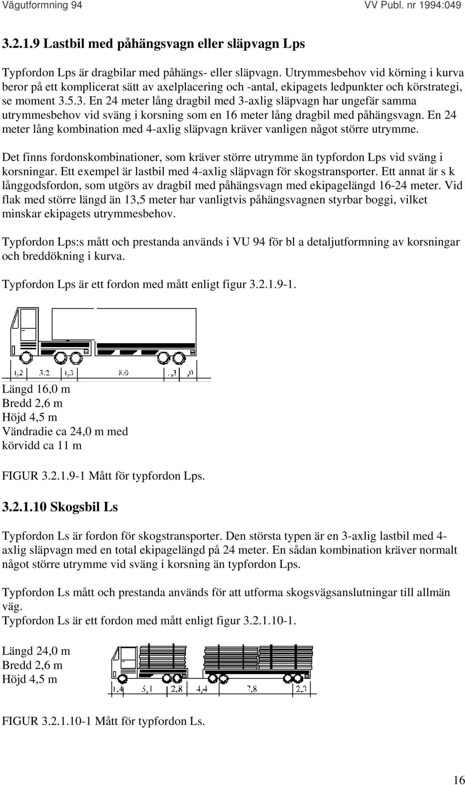 5.3. En 24 meter lång dragbil med 3-axlig släpvagn har ungefär samma utrymmesbehov vid sväng i korsning som en 16 meter lång dragbil med påhängsvagn.