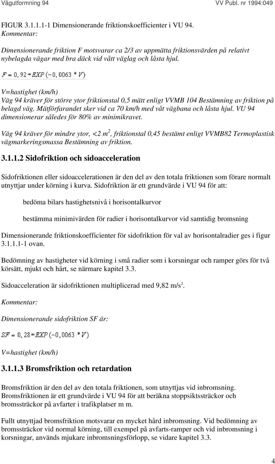 V=hastighet (km/h) Väg 94 kräver för större ytor friktionstal 0,5 mätt enligt VVMB 104 Bestämning av friktion på belagd väg. Mätförfarandet sker vid ca 70 km/h med våt vägbana och låsta hjul.