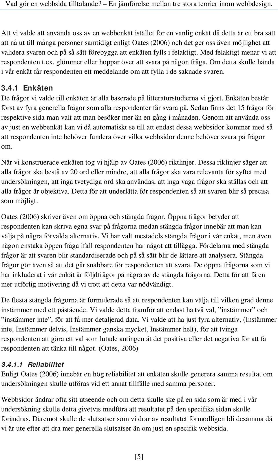 Om detta skulle hända i vår enkät får respondenten ett meddelande om att fylla i de saknade svaren. 3.4.1 Enkäten De frågor vi valde till enkäten är alla baserade på litteraturstudierna vi gjort.