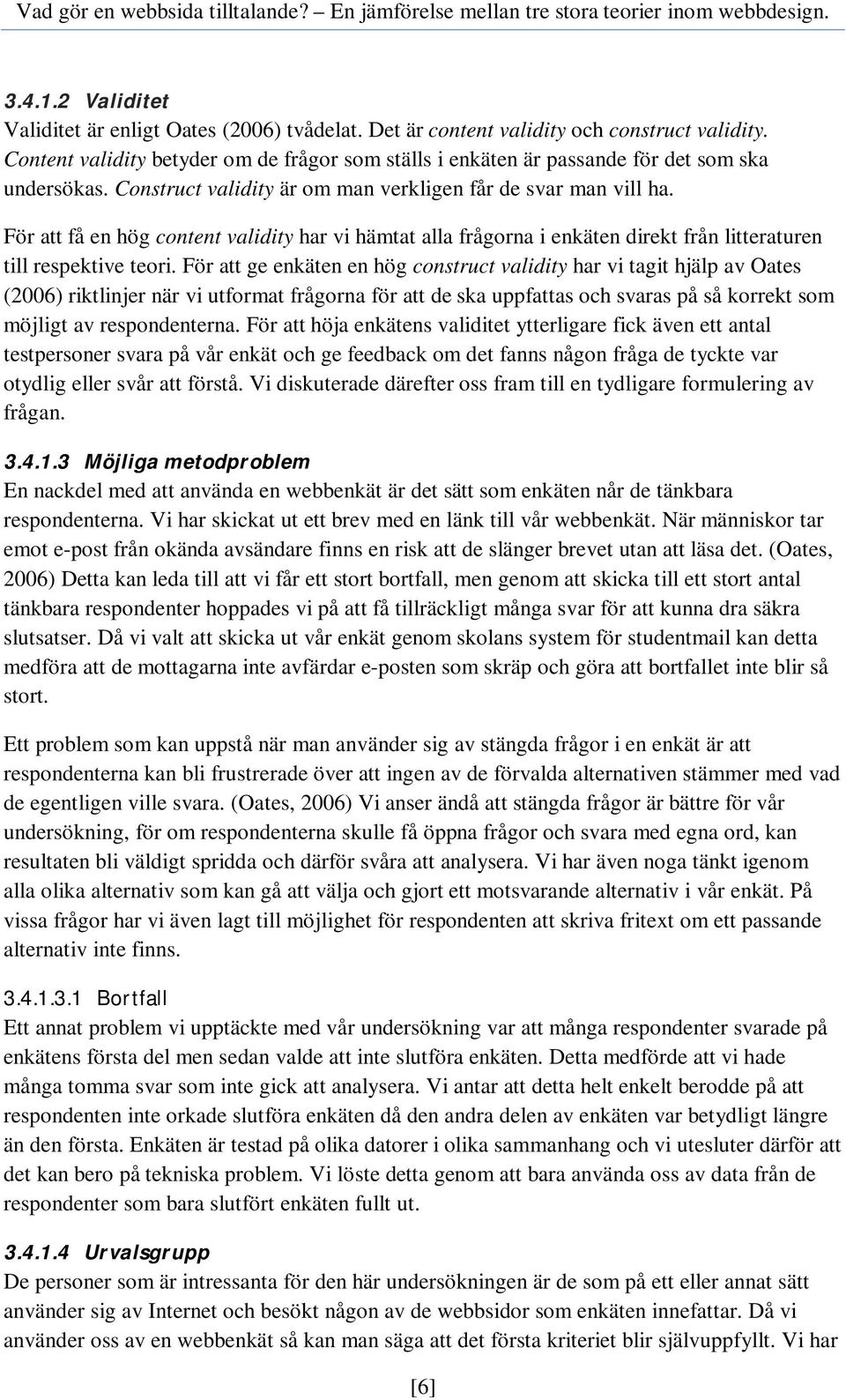 För att få en hög content validity har vi hämtat alla frågorna i enkäten direkt från litteraturen till respektive teori.