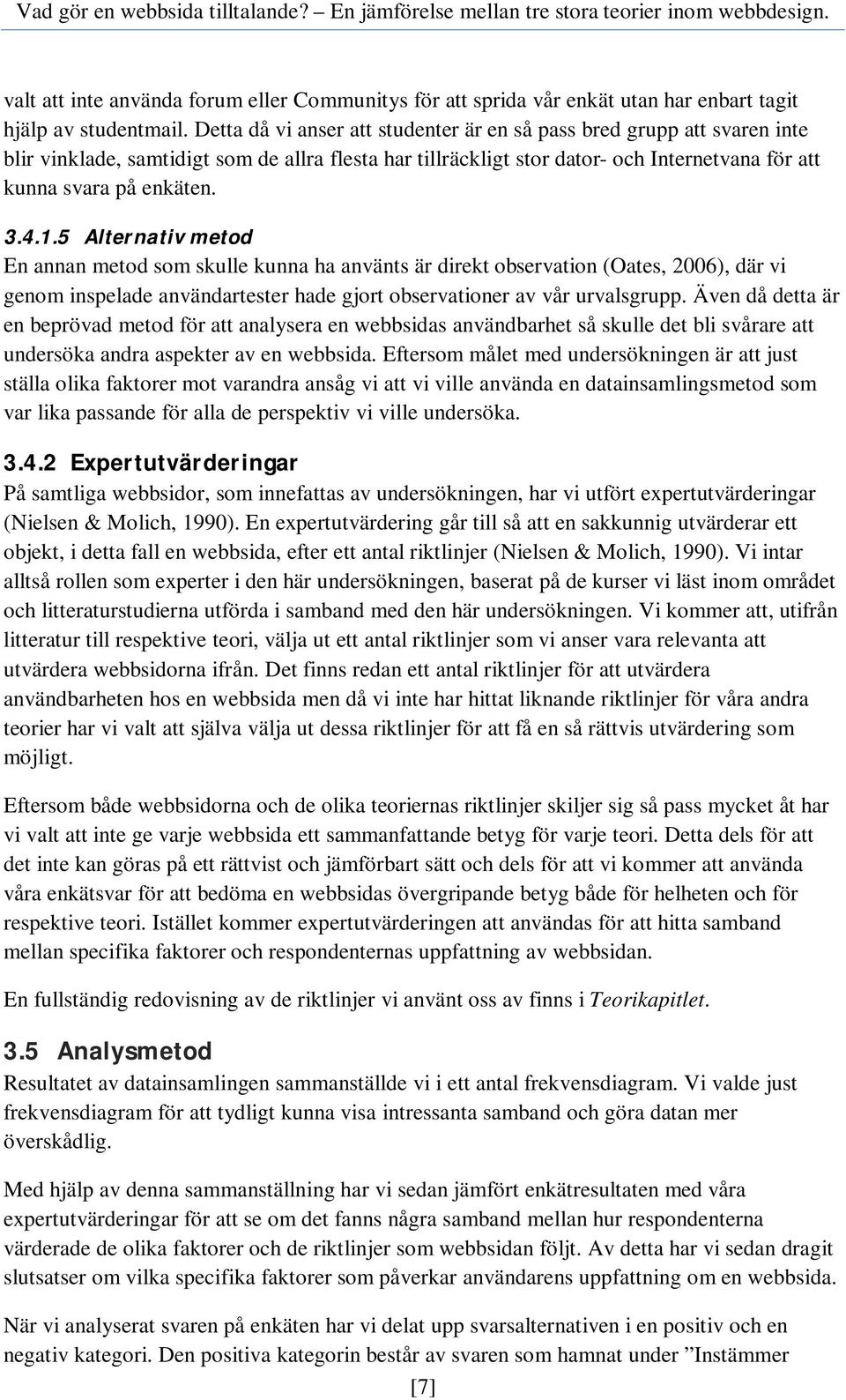 1.5 Alternativ metod En annan metod som skulle kunna ha använts är direkt observation (Oates, 2006), där vi genom inspelade användartester hade gjort observationer av vår urvalsgrupp.