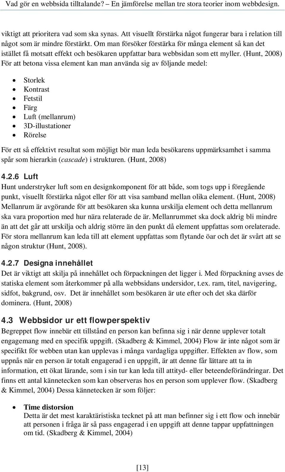 (Hunt, 2008) För att betona vissa element kan man använda sig av följande medel: Storlek Kontrast Fetstil Färg Luft (mellanrum) 3D-illustationer Rörelse För ett så effektivt resultat som möjligt bör