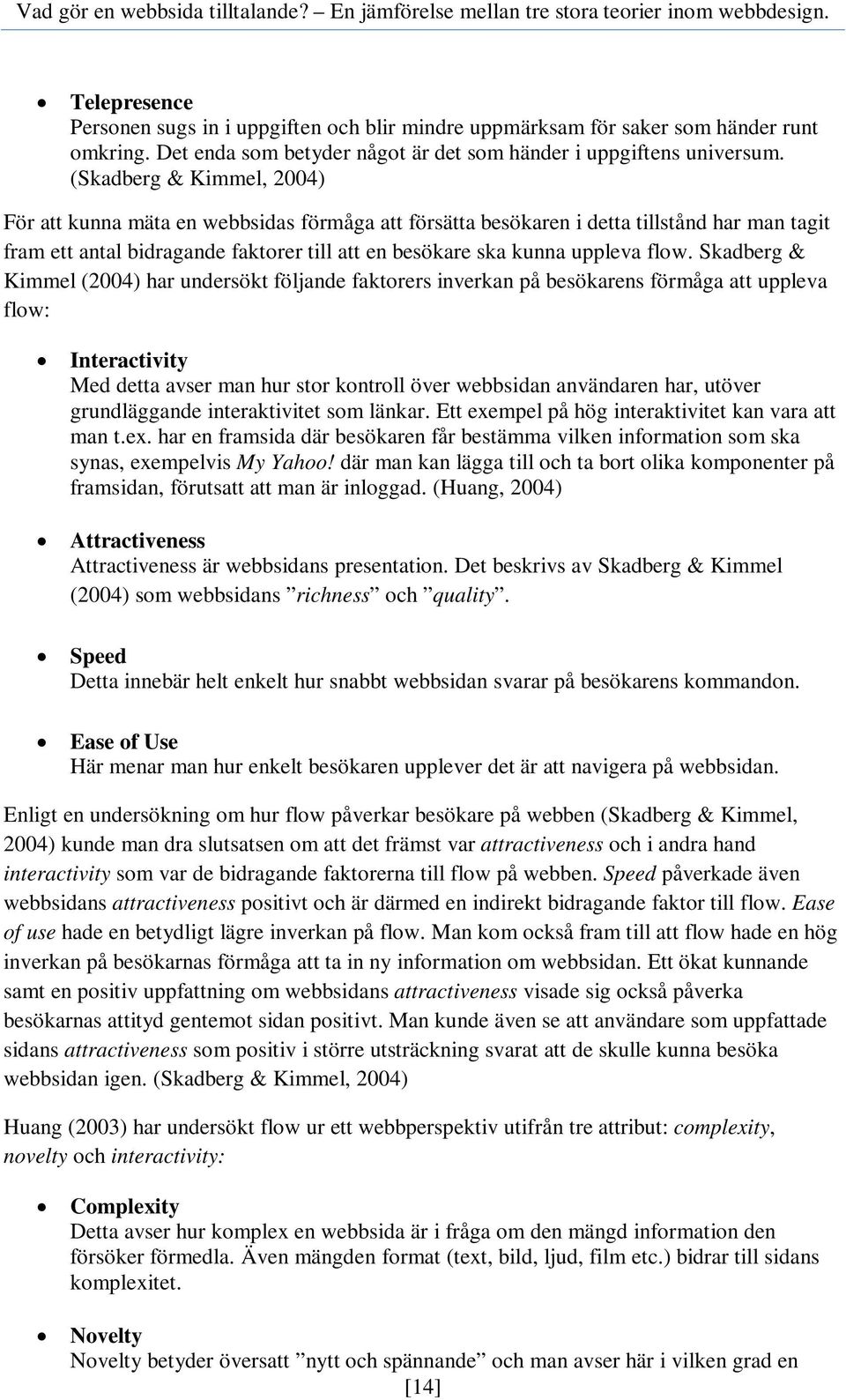 Skadberg & Kimmel (2004) har undersökt följande faktorers inverkan på besökarens förmåga att uppleva flow: Interactivity Med detta avser man hur stor kontroll över webbsidan användaren har, utöver