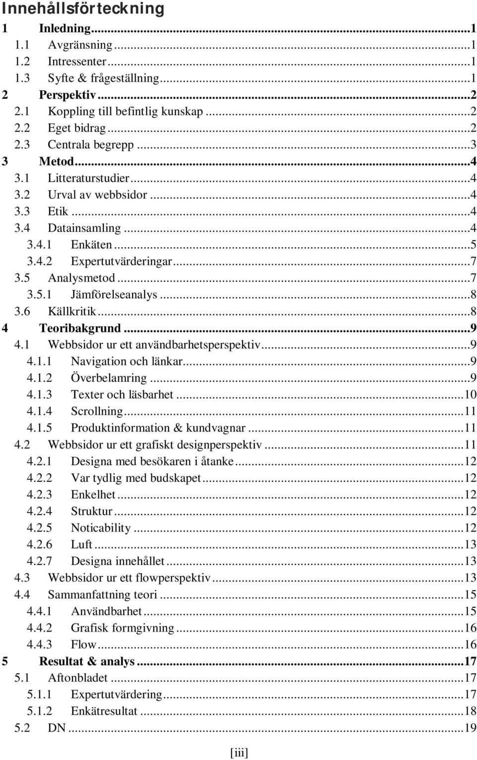 6 Källkritik...8 4 Teoribakgrund...9 4.1 Webbsidor ur ett användbarhetsperspektiv...9 4.1.1 Navigation och länkar...9 4.1.2 Överbelamring...9 4.1.3 Texter och läsbarhet... 10 4.1.4 Scrollning... 11 4.